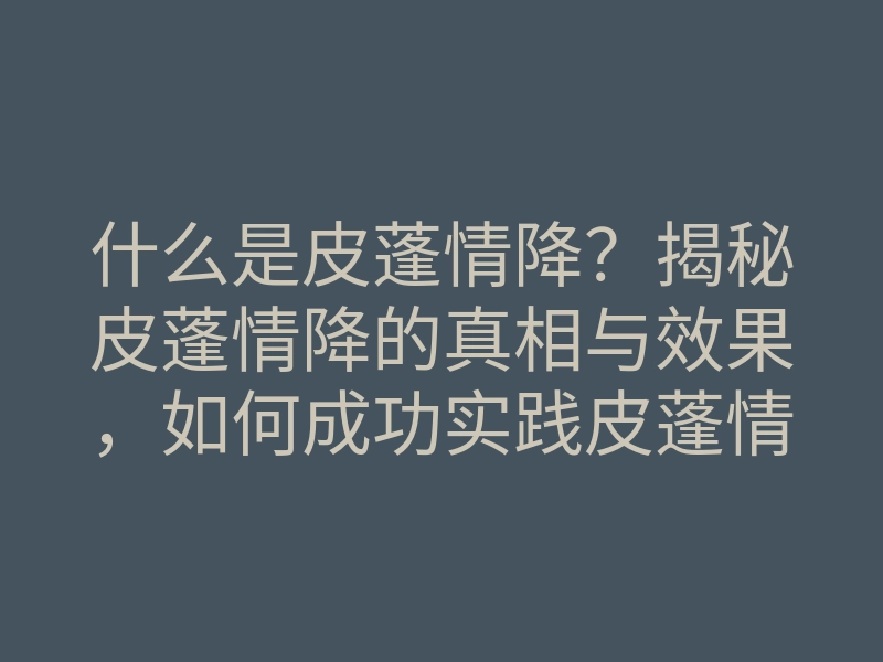 什么是皮蓬情降？揭秘皮蓬情降的真相与效果，如何成功实践皮蓬情降方法