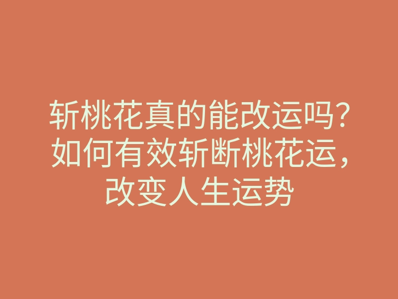 斩桃花真的能改运吗?如何有效斩断桃花运,改变人生运势