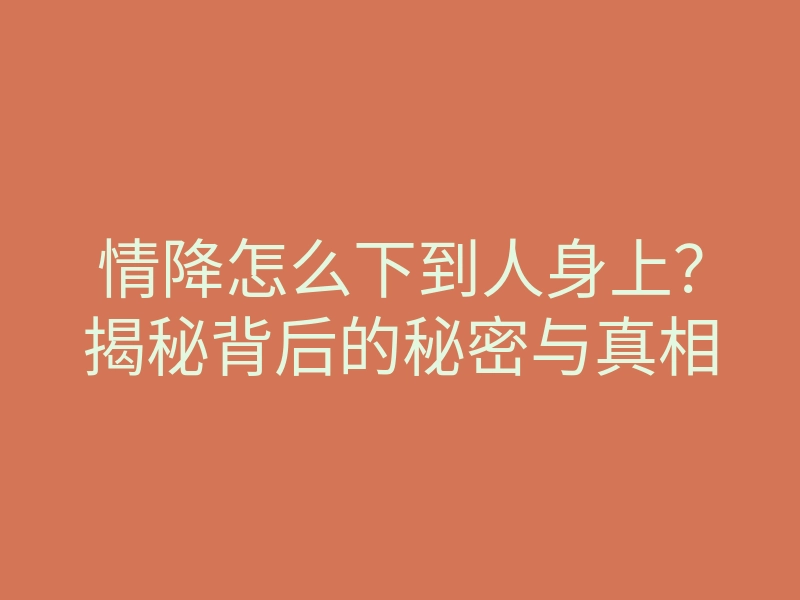 情降怎么下到人身上?揭秘背后的秘密与真相