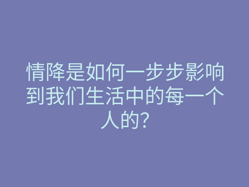 情降是如何一步步影响到我们生活中的每一个人的?