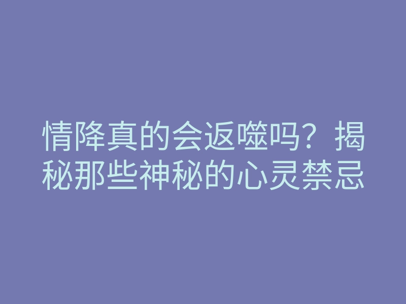 情降真的会返噬吗？揭秘那些神秘的心灵禁忌