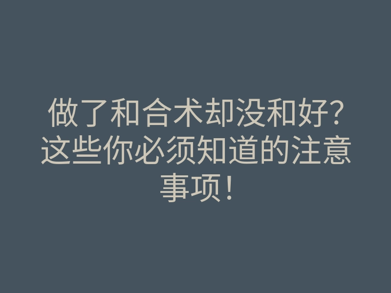 做了和合术却没和好?这些你必须知道的注意事项!