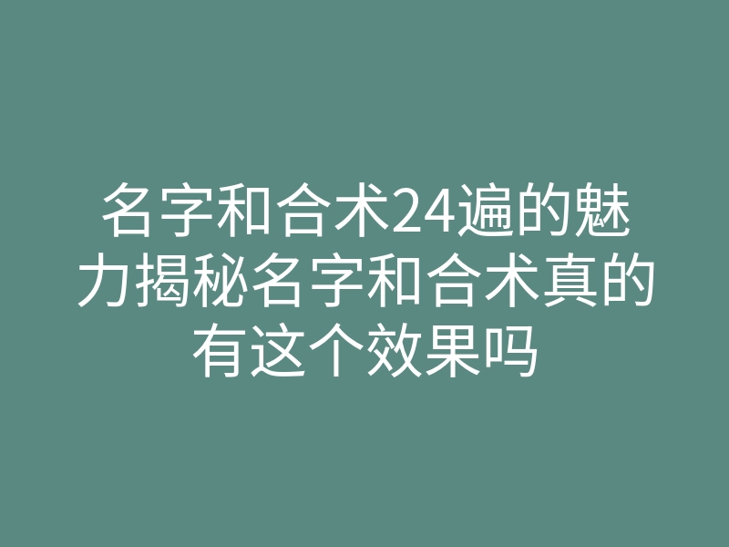 名字和合术24遍的魅力揭秘名字和合术真的有这个效果吗