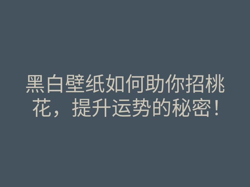 黑白壁纸如何助你招桃花,提升运势的秘密!