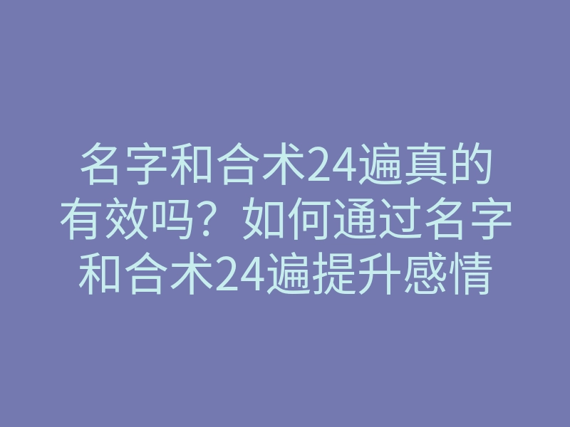 名字和合术24遍真的有效吗?如何通过名字和合术24遍提升感情运势,找到真爱的方法