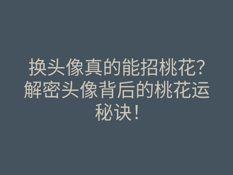 换头像真的能招桃花?解密头像背后的桃花运秘诀!