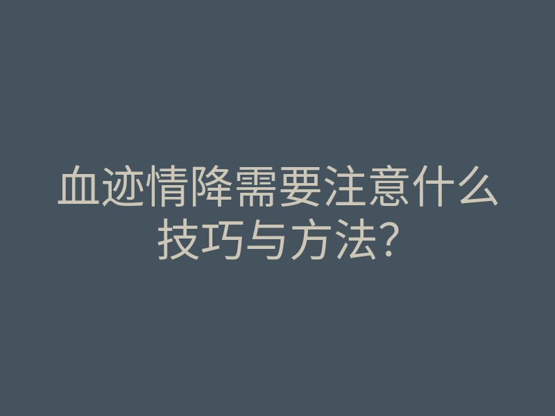 血迹情降需要注意什么技巧与方法？