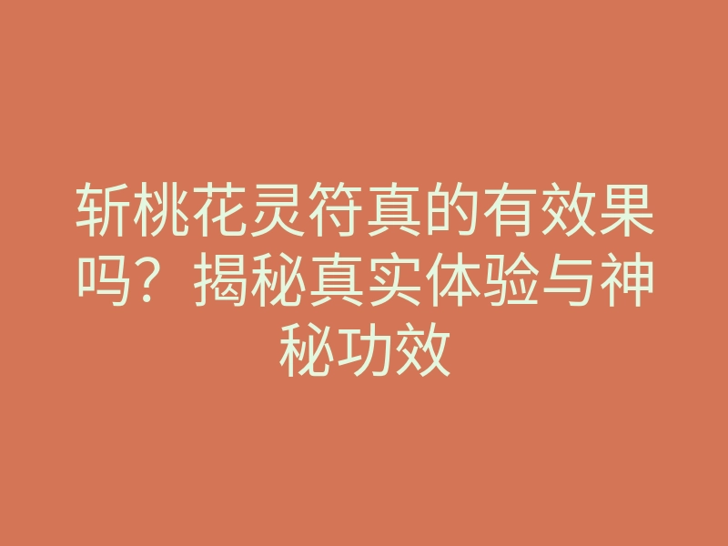 斩桃花灵符真的有效果吗?揭秘真实体验与神秘功效