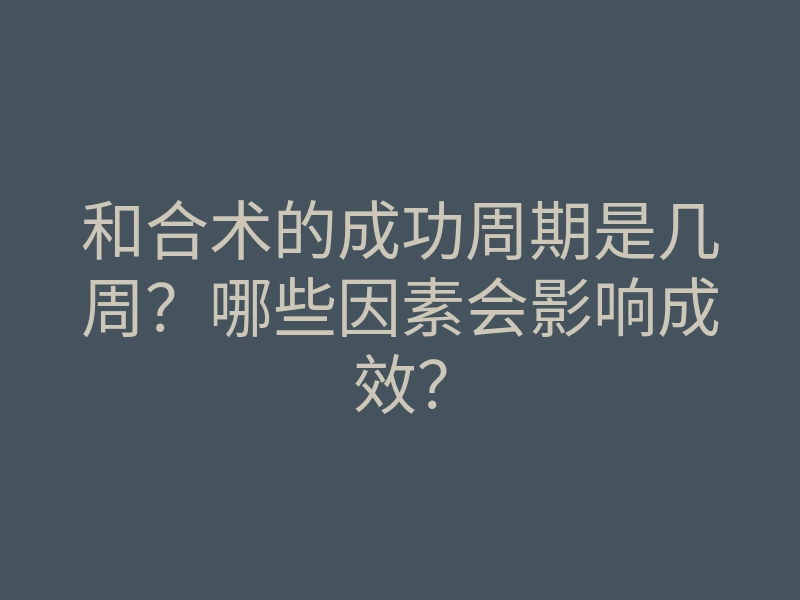 和合术的成功周期是几周?哪些因素会影响成效?