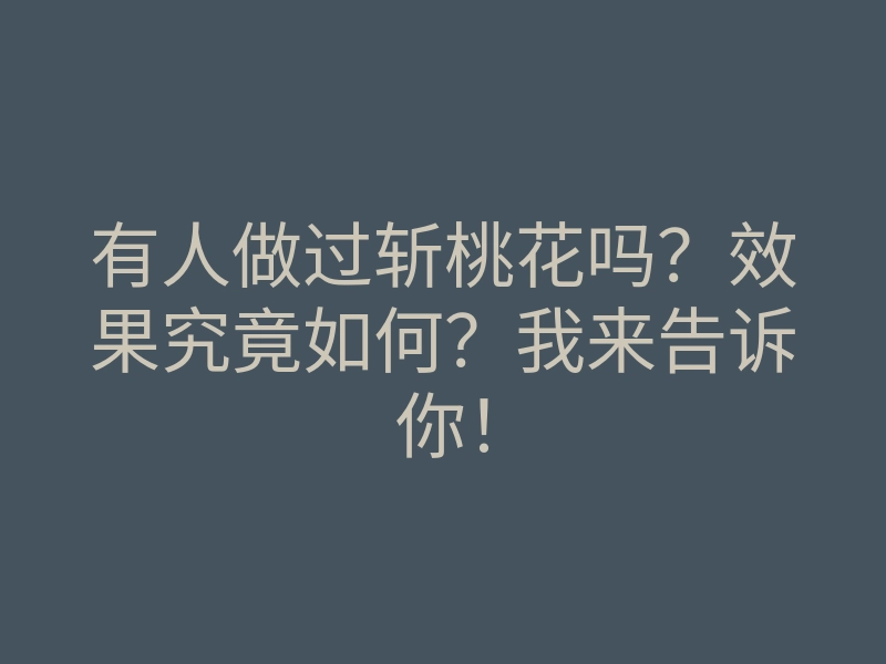 有人做过斩桃花吗?效果究竟如何?我来告诉你!