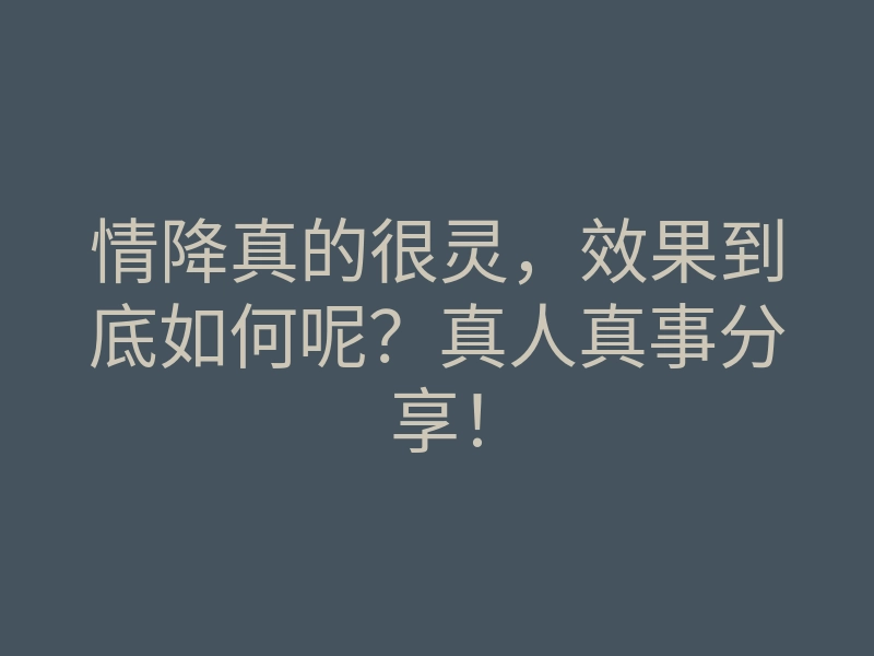 情降真的很灵,效果到底如何呢?真人真事分享!