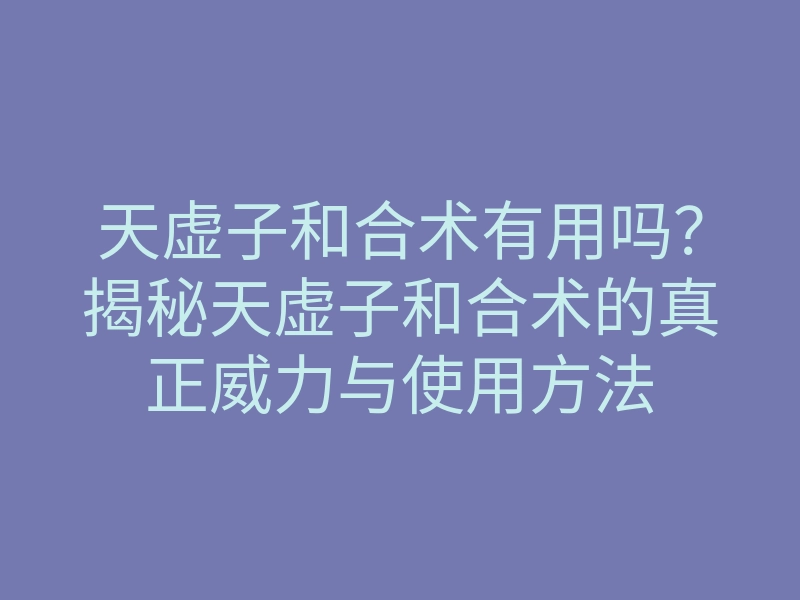天虚子和合术有用吗?揭秘天虚子和合术的真正威力与使用方法