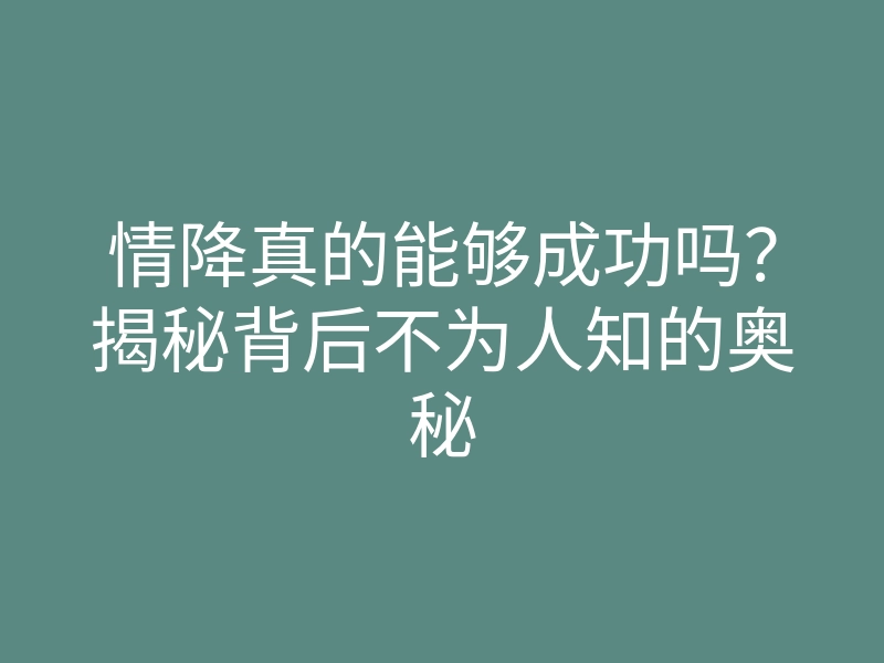 情降真的能够成功吗?揭秘背后不为人知的奥秘