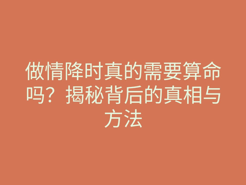 做情降时真的需要算命吗?揭秘背后的真相与方法