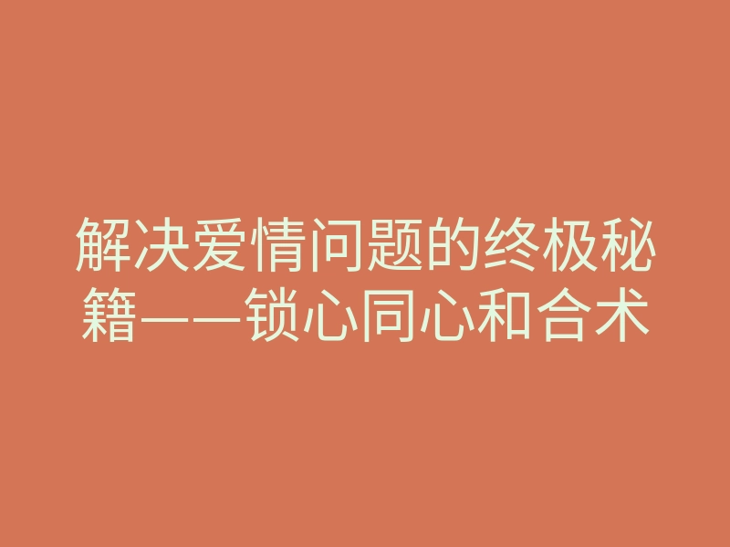 解决爱情问题的终极秘籍——锁心同心和合术