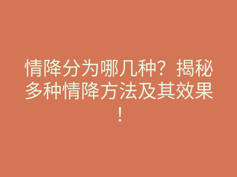 情降分为哪几种?揭秘多种情降方法及其效果!