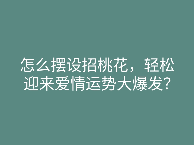 怎么摆设招桃花,轻松迎来爱情运势大爆发?