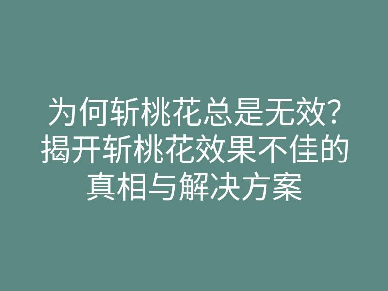 为何斩桃花总是无效?揭开斩桃花效果不佳的真相与解决方案