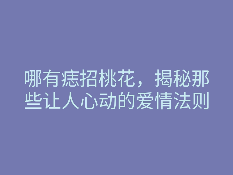哪有痣招桃花，揭秘那些让人心动的爱情法则
