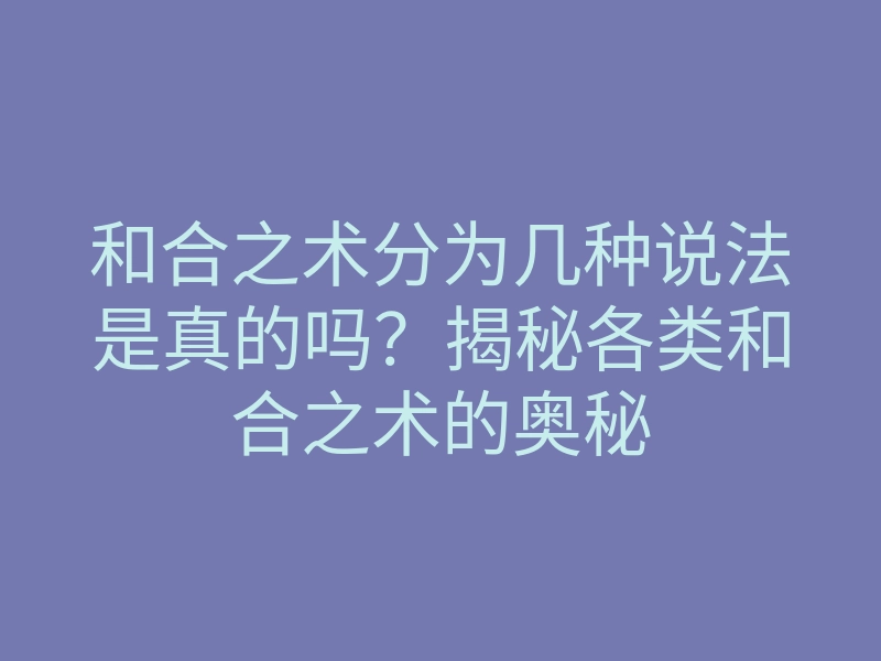 和合之术分为几种说法是真的吗?揭秘各类和合之术的奥秘