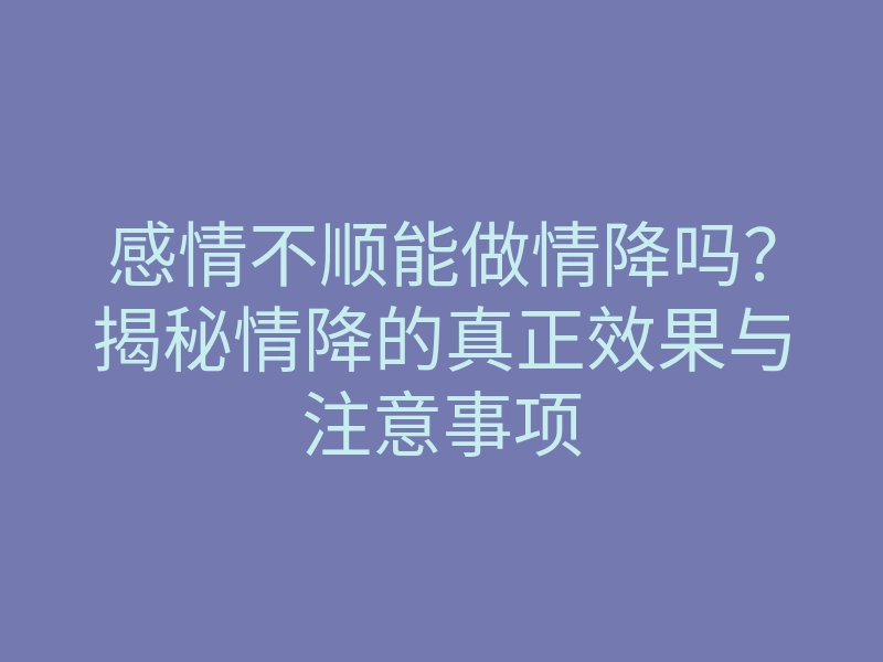 感情不顺能做情降吗？揭秘情降的真正效果与注意事项