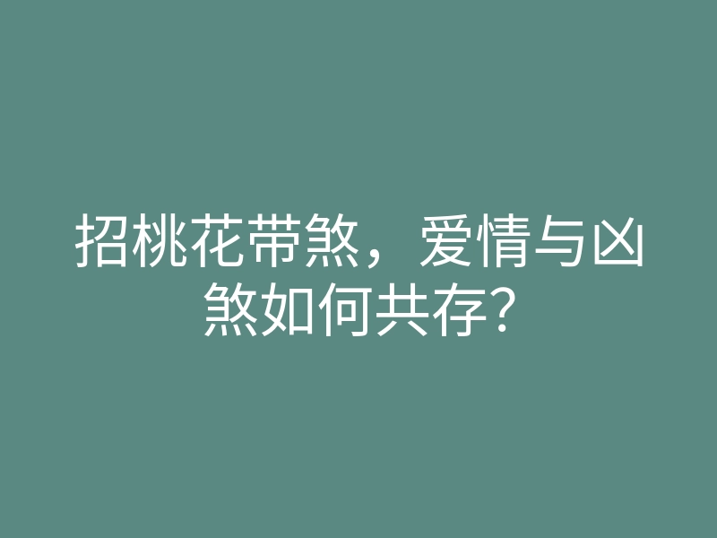 招桃花带煞，爱情与凶煞如何共存？