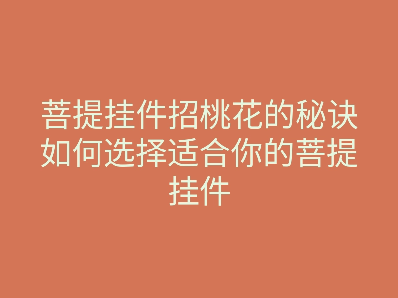 菩提挂件招桃花的秘诀如何选择适合你的菩提挂件