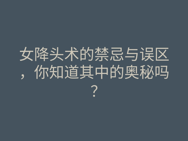 女降头术的禁忌与误区，你知道其中的奥秘吗？