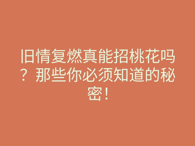 旧情复燃真能招桃花吗?那些你必须知道的秘密!