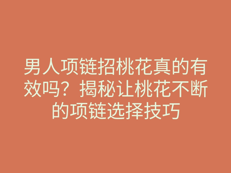 男人项链招桃花真的有效吗?揭秘让桃花不断的项链选择技巧