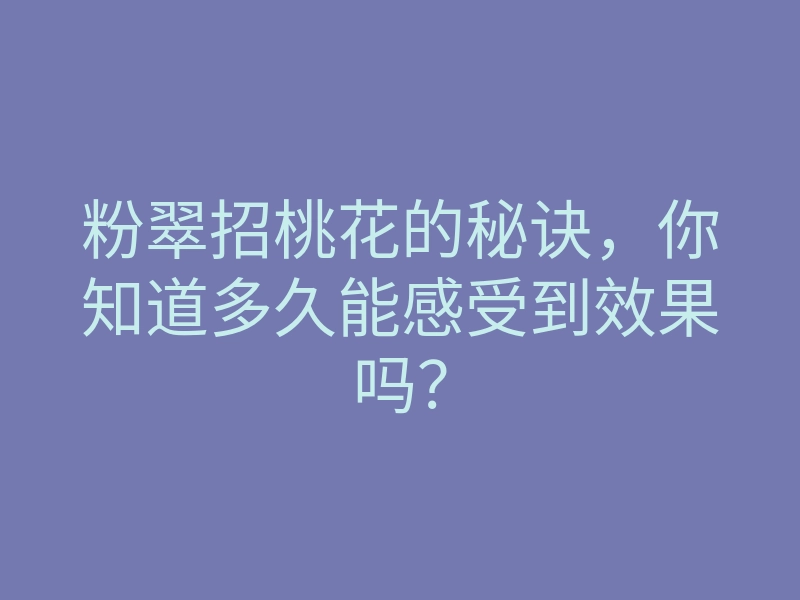 粉翠招桃花的秘诀,你知道多久能感受到效果吗?