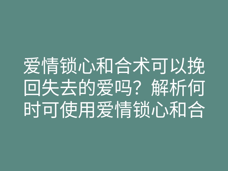 爱情锁心和合术可以挽回失去的爱吗?解析何时可使用爱情锁心和合术!