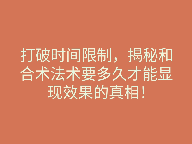 打破时间限制,揭秘和合术法术要多久才能显现效果的真相!