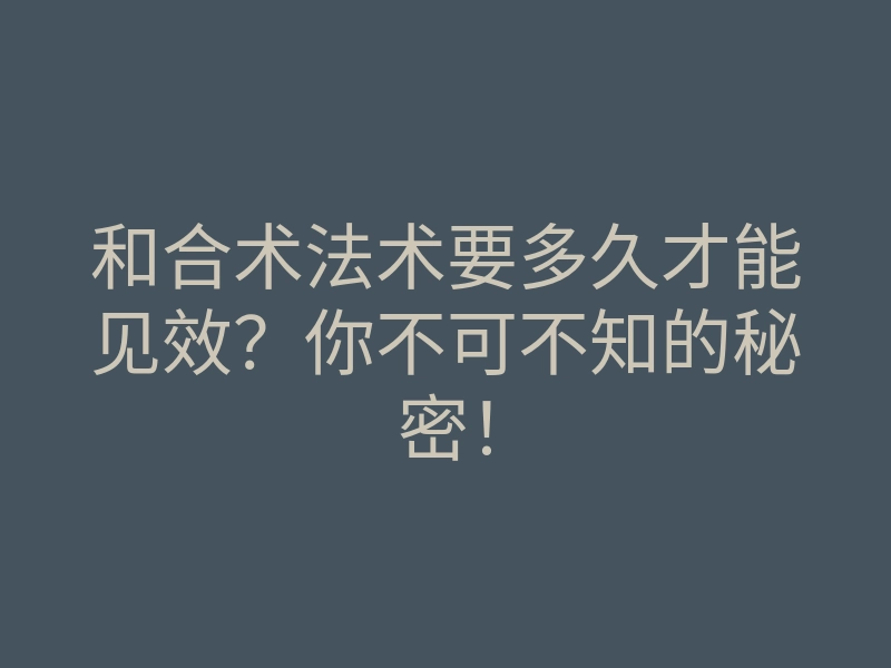 和合术法术要多久才能见效?你不可不知的秘密!