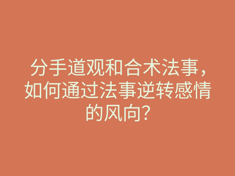 分手道观和合术法事,如何通过法事逆转感情的风向?