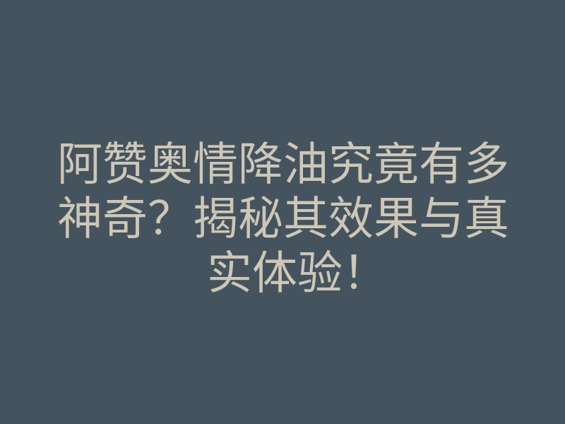 阿赞奥情降油究竟有多神奇?揭秘其效果与真实体验!