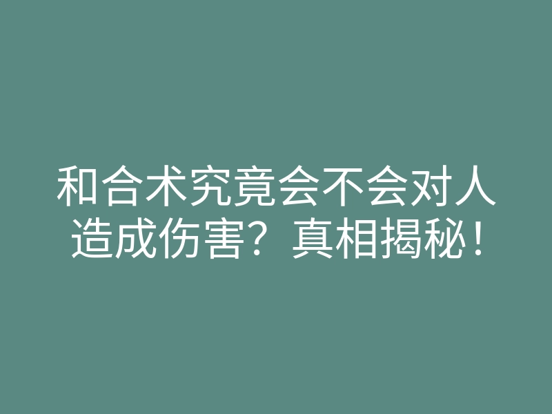 和合术究竟会不会对人造成伤害?真相揭秘!