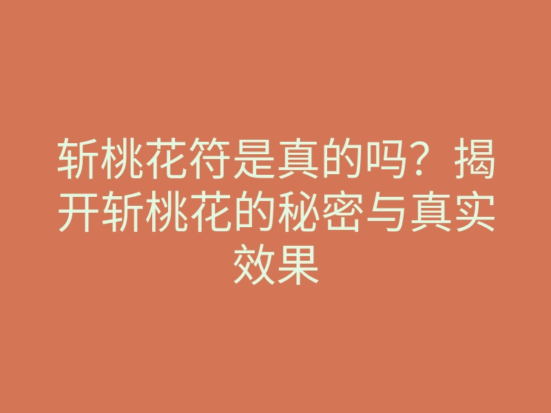 斩桃花符是真的吗?揭开斩桃花的秘密与真实效果
