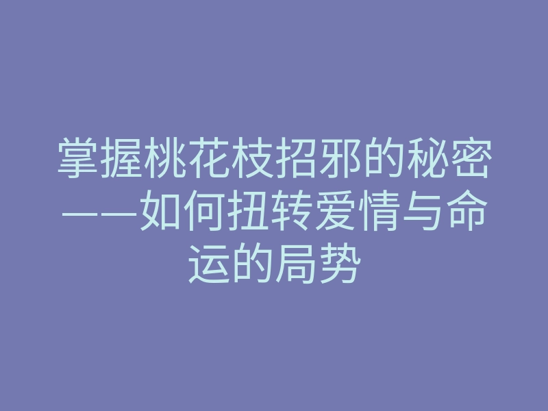 掌握桃花枝招邪的秘密——如何扭转爱情与命运的局势