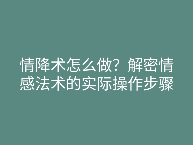 情降术怎么做?解密情感法术的实际操作步骤