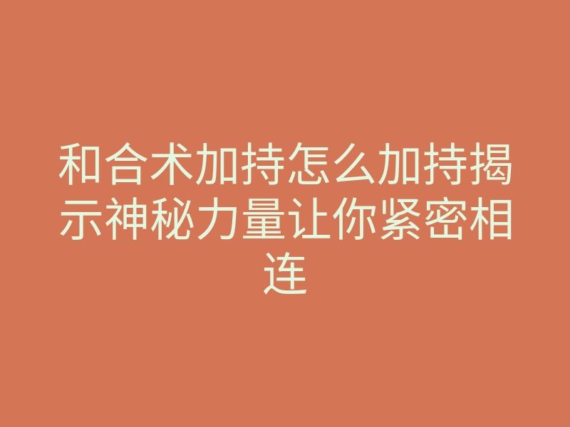 和合术加持怎么加持揭示神秘力量让你紧密相连
