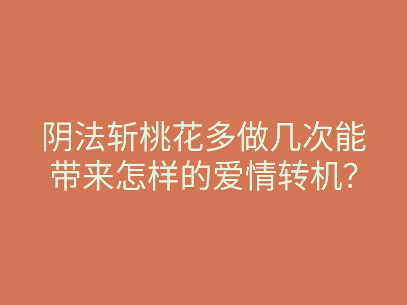 阴法斩桃花多做几次能带来怎样的爱情转机？