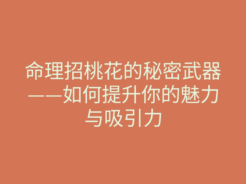 命理招桃花的秘密武器——如何提升你的魅力与吸引力