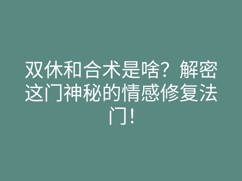 双休和合术是啥?解密这门神秘的情感修复法门!