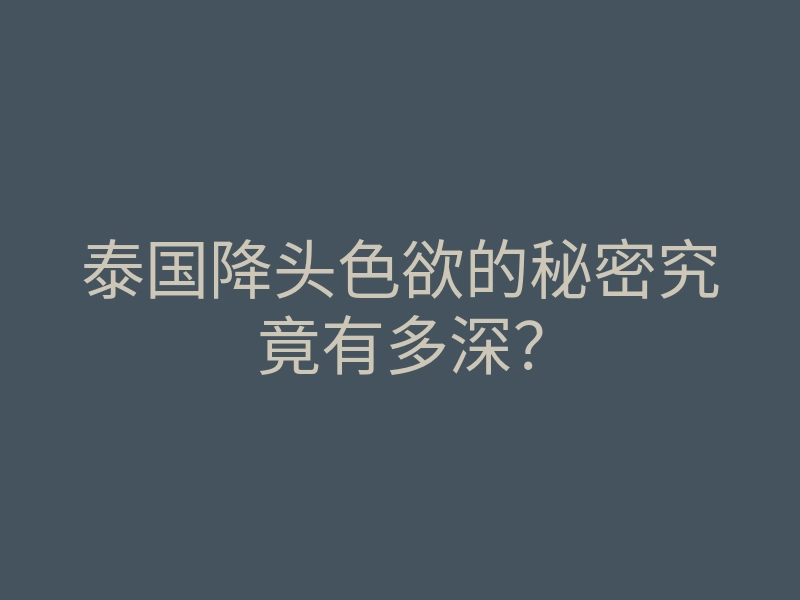 泰国降头色欲的秘密究竟有多深?