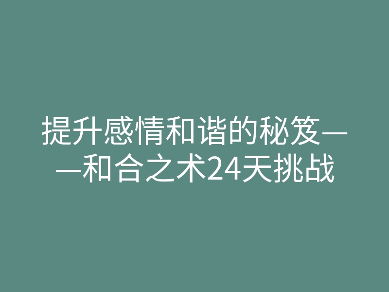 提升感情和谐的秘笈——和合之术24天挑战