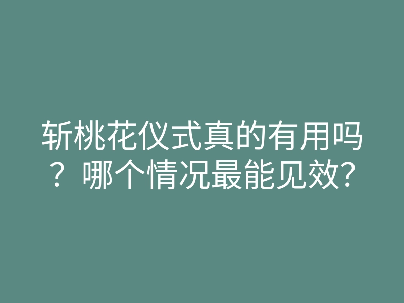 斩桃花仪式真的有用吗？哪个情况最能见效？