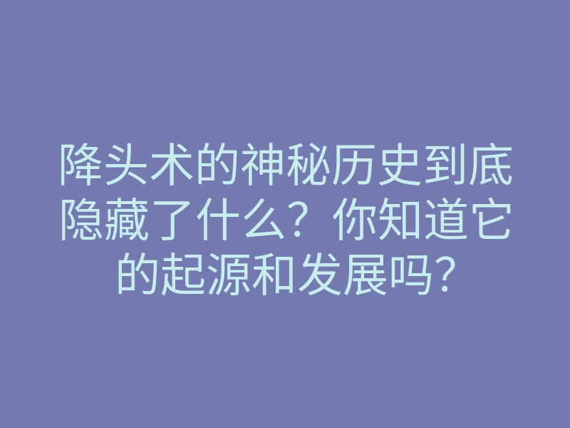 降头术的神秘历史到底隐藏了什么?你知道它的起源和发展吗?