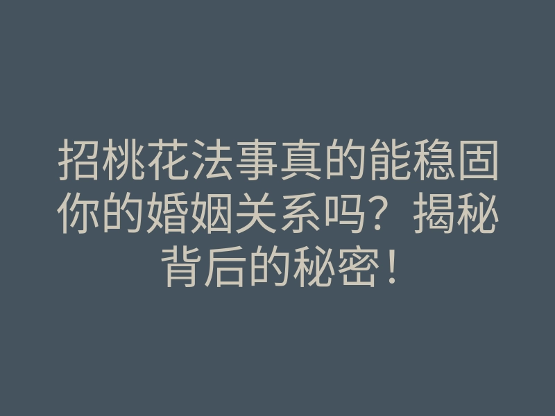 招桃花法事真的能稳固你的婚姻关系吗?揭秘背后的秘密!