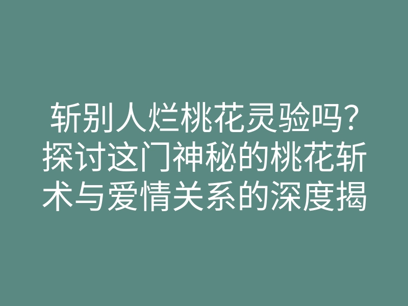 斩别人烂桃花灵验吗?探讨这门神秘的桃花斩术与爱情关系的深度揭秘